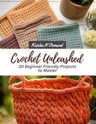 Crochet Unleashed: 20 Beginner Friendly Projects to Master