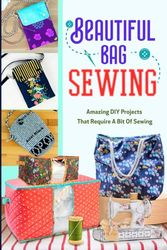 Beautiful Bags Sewing: Amazing DIY Projects That Require A Bit Of Sewing: Sewing Bag Which You Will Use It Everyday