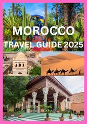 MOROCCO TRAVEL GUIDE 2025: Your Complete Travel Companion to Explore Morocco Like Local