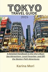 TOKYO TRAVEL GUIDE 2025: A Detailed Handbook to the City's Must-See Attractions, Local Favorites, and Off-the-Beaten-Path Adventures