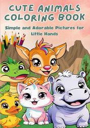 Cute Animals Coloring Book: Simple and Adorable Pictures for Little Hands 40 Simple and Adorable Animal Illustrations to Boost Creativity and Fine ... for Toddlers and Kids – Perfect for Ages 2-6
