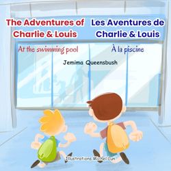 The adventures of Charlie & Louis : At the swimming pool / Les aventures de Charlie & Louis : A la piscine: Bilingual book for 3-7 year olds / Livre bilingue pour les 3 à 7 ans