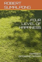 FOUR LEVEL OF HAPPINESS: HAPPINESS DETERMINES DESTINY