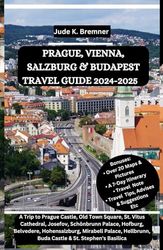 PRAGUE, VIENNA, SALZBURG & BUDAPEST TRAVEL GUIDE 2024-2025: A Trip to Prague Castle, Old Town Square, St. Vitus Cathedral, Josefov, Schönbrunn ... Buda Castle & St. Stephen's Basilica
