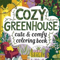 Cozy Greenhouse: Coloring Book for Adults and Teens, Filled with Cozy Scenes of Plants, Flowers, and Garden Corners for Relaxation