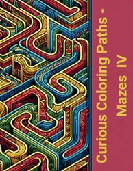 Curious Coloring Paths - Mazes IV: 150 Pages of AMAZING Mazes