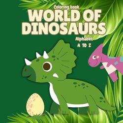 World of Dinosaurs Coloring Book: Coloring Book; Easy and 26 types of Dinosaurs this same alphabet A to Z. Size 8.5x8.5 inch,60Pages