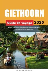 GUIDE DE VOYAGE GIETHOORN 2025: Naviguez sur les canaux sereins et les ponts pittoresques du village pittoresque des Pays-Bas sans voitures