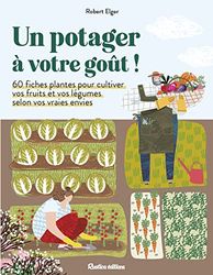 Un potager à votre goût !: 60 fiches plantes pour cultiver vos fruits et vos légumes selon vos vraies envies
