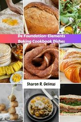 De Foundation-Elements Baking Cookbook Dishes: The Simple Essential Guide For Making Any Sweet And Savory Recipes And Guidance For Baking With confidence