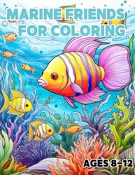 Marine friends for coloring: Coloring Book For Kids Ages 8-12