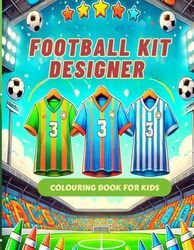 Football Kit Designer Colouring Book for Kids: Create Your Own Football Kit, Jersey, Boots, and More | Unique Coloring Pages Packed with Exciting Football Facts