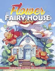 Flower Fairy House Coloring Book: Fairy Garden Magic Coloring Pages For Colors And Creativity