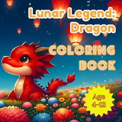 Lunar Legend: Dragon Coloring Book: Colorful Celebrations: The Magic of Lunar New Year