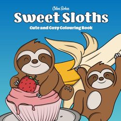 Sweet Sloths - Super Cute and Fun Adult Coloring Book: Featuring Adorable Sloth Characters Engaging in Relaxation, Mindfulness and Stress Relief, full ... Drink, Treats, Desserts, Fruit and Candy