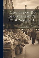 Description Du Département De L'oise, Volume 1...