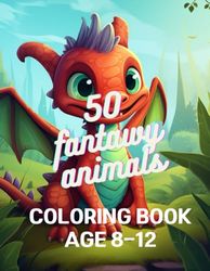 50 fantasy animals coloring book 8-12: 50 fantasy animals coloring book 8-12