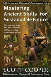 Mastering Ancient Skills for a Sustainable Future: Discover the Joys and Practicalities of Modern-Day Hunter-Gathering