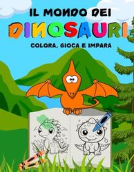IL MONDO DEI DINOSAURI: colora, gioca e impara