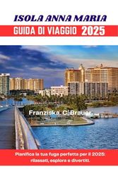 ISOLA ANNA MARIA GUIDA DI VIAGGIO 2025.: Pianifica la tua fuga perfetta per il 2025: rilassati, esplora e divertiti.