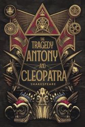 The Tragedy Of Antony And Cleopatra: A Gripping Tale of Love, Power, Betrayal, and Tragedy in Ancient Rome and Egypt
