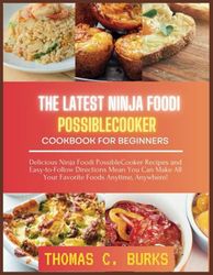 The latest Ninja Foodi PossibleCooker Cookbook for Beginners: Delicious Ninja Foodi PossibleCooker Recipes and Easy-to-Follow Directions Mean You Can Make All Your Favorite Foods Anytime, Anywhere!