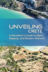 UNVEILING CRETE: A Wanderer's Guide to Myth, Majesty, and Modern Marvels