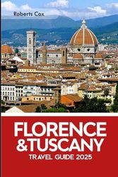 Florence & Tuscany Travel Guide 2025: Walking Through History – From the Piazza del Duomo to the Chianti Hills, Ponte Vecchio, Uffizi Gallery, Pisa’s Leaning Tower, and San Gimignano