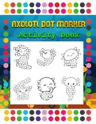 Axolotl Dot Marker Activity book: Dot Markers Activity Book For Toddlers | Easy Big Dots, Best For Dot Markers, Bright Paint Daubers And Coloring Activity For Kids