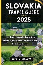 SLOVAKIA TRAVEL GUIDE 2025: Your Travel Companion For Lasting Memories,Unforgettable Adventures and Unique Experience.