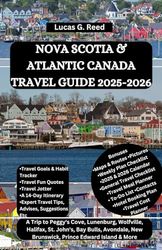 NOVA SCOTIA & ATLANTIC CANADA TRAVEL GUIDE 2025-2026: A Trip to Peggy's Cove, Lunenburg, Wolfville, Halifax, St. John's, Bay Bulls, Avondale, New Brunswick, Prince Edward Island & More