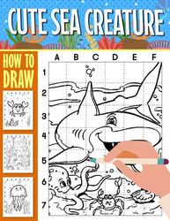 How To Draw Cute Sea Creature: Simple Art to Discover Animal in Deep Sea Drawing | 40 Illustrations Pages for Birthday, Christmas to Have Fun