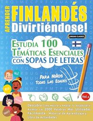 APRENDER FINLANDÉS DIVIRTIÉNDOSE! - PARA NIÑOS: TODAS LAS EDADES - ESTUDIA 100 TEMÁTICAS ESENCIALES CON SOPAS DE LETRAS - VOL.1