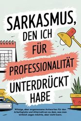 Sarkasmus, Den Ich Für Professionalität Unterdrückt Habe: Witzige und angemessene Antworten für den Arbeitsplatz und HR-geprüfte Wege, die Dinge zu ... aber nicht kannst - Geschenk für Kollegen