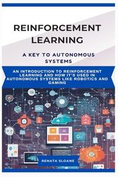 REINFORCEMENT LEARNING A KEY TO AUTONOMOUS SYSTEMS: An introduction to reinforcement learning and how it’s used in autonomous systems like robotics and gaming