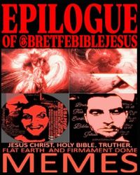 EPILOGUE OF @BRETFEBIBLEJESUS: JESUS CHRIST, HOLY BIBLE, TRUTHER, FLAT EARTH, AND FIRMAMENT DOME MEMES