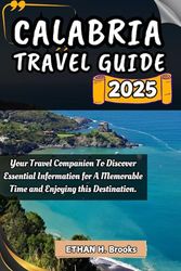 CALABRIA TRAVEL GUIDE 2025: Your Travel Companion To Discover Essential Information for A Memorable Time and Enjoying this Destination.