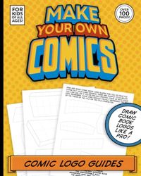 Make Your Own Comics: Logo Guides For Kids Of All Ages! Over 100 Pages!: For professional and aspiring artists who want to practice designing logos for comic books.