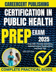 CERTIFICATION IN PUBLIC HEALTH EXAM PREP 2025: Over 205+ Practice Questions, detailed Answer Explanations and Exam Tips {2ND EDITION}