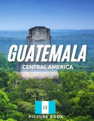 GUATEMALA PICTURE BOOK: Coffee table book, 40 wonderful collection of photos and amazing views which take you to a world of beauty and wonder in amazing Guatemala, it's perfect for travel lovers.