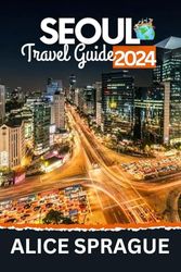 Seoul Travel Guide 2024: A Comprehensive Guide to Seoul's Attractions, Shopping Destinations, and Culinary Delights