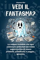 Lo Vedi il Fantasma?: La mappa Invisibile che ogni contenuto aziendale dovrebbe seguire prima di essere prodotto, pubblicato, o peggio… ignorato.