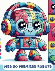 Mes 50 Premiers Robots - Livre de coloriage pour enfants de 3 à 6 ans: Livre de Robots pour Tout-petits