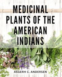 Medicinal Plants Of The American Indians: Unlock the Healing Power of Native Medicinal Plants – A Complete Guide to Cultivation, Preparation, and Traditional Uses