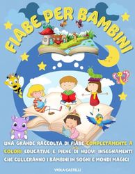 FIABE PER BAMBINI: Una grande raccolta di fiabe completamente a colori educative e piene di nuovi insegnamenti che culleranno i bambini in sogni e mondi magici. VOL. 1