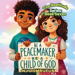 Be a Peacemaker, Be a Child of God: The Beatitudes Series: Book 7