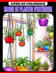 Livre de coloriage Havre de plantes d'intérieur: Découvrez la beauté et les bienfaits des plantes d'intérieur - Un livre de coloriage pour les jeunes amoureux des plantes
