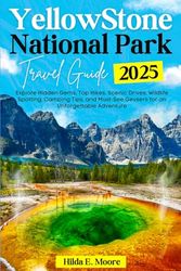YELLOWSTONE NATIONAL PARK TRAVEL GUIDE 2025: Explore Hidden Gems, Top Hikes, Scenic Drives, Wildlife Spotting, Camping Tips, and Must-See Geysers for an Unforgettable Adventure