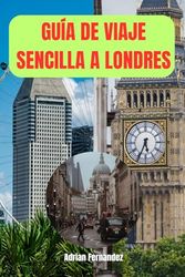 GUÍA DE VIAJE SENCILLA A LONDRES: Descubre el latido de una ciudad que quedará en tu memoria para siempre