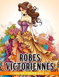 Livre de coloriage de robes victoriennes: De magnifiques tenues historiques élégantes avec d